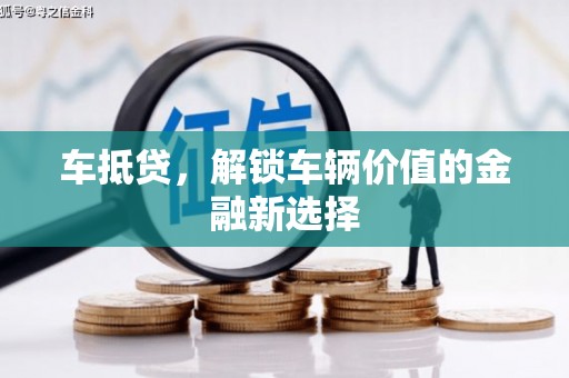 广河车抵贷，解锁车辆价值的金融新选择