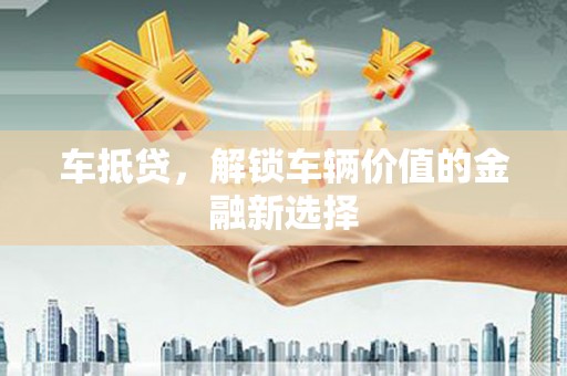 广河车抵贷，解锁车辆价值的金融新选择