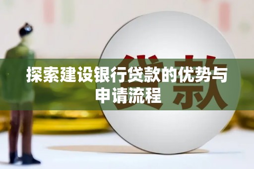 广河探索建设银行贷款的优势与申请流程