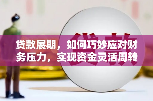 广河贷款展期，如何巧妙应对财务压力，实现资金灵活周转