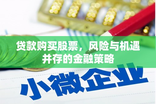 广河贷款购买股票，风险与机遇并存的金融策略