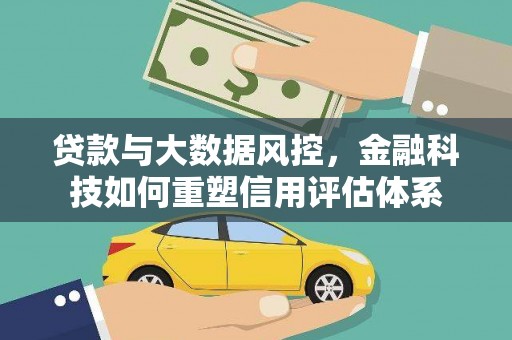 广河贷款与大数据风控，金融科技如何重塑信用评估体系