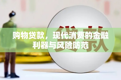广河购物贷款，现代消费的金融利器与风险防范