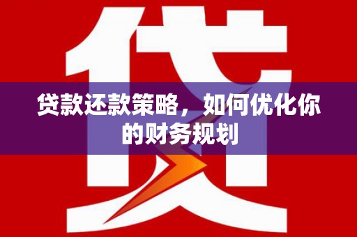 广河贷款还款策略，如何优化你的财务规划