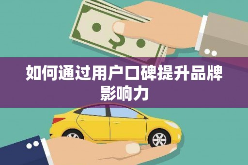 广河如何通过用户口碑提升品牌影响力