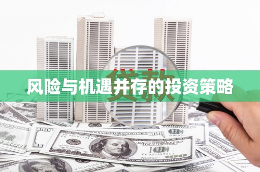 广河风险与机遇并存的投资策略