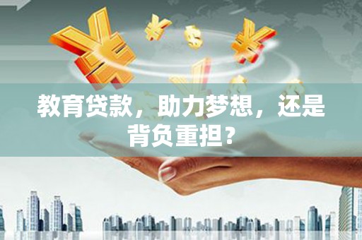 广河教育贷款，助力梦想，还是背负重担？