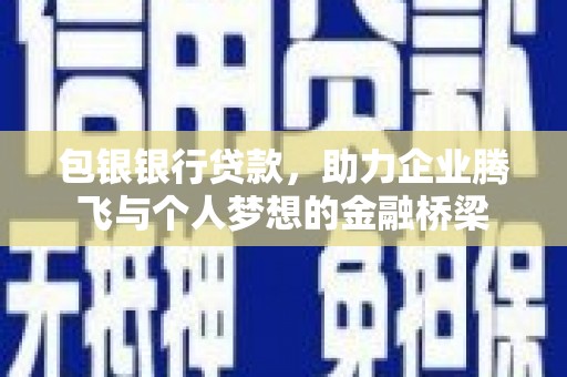 广河包银银行贷款，助力企业腾飞与个人梦想的金融桥梁