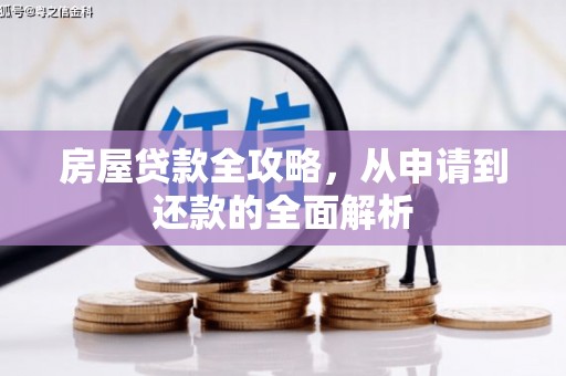 广河房屋贷款全攻略，从申请到还款的全面解析