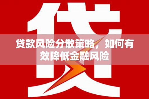 广河贷款风险分散策略，如何有效降低金融风险