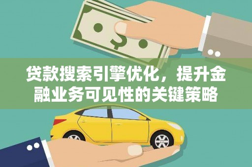 广河贷款搜索引擎优化，提升金融业务可见性的关键策略