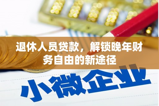 广河退休人员贷款，解锁晚年财务自由的新途径
