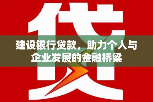 广河建设银行贷款，助力个人与企业发展的金融桥梁