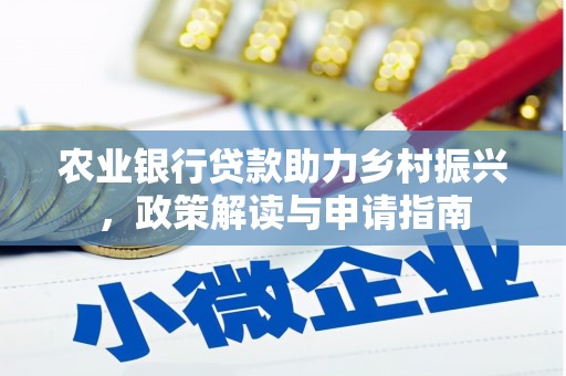 广河农业银行贷款助力乡村振兴，政策解读与申请指南