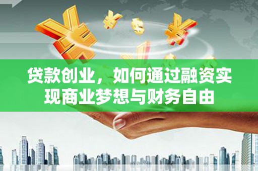 广河贷款创业，如何通过融资实现商业梦想与财务自由
