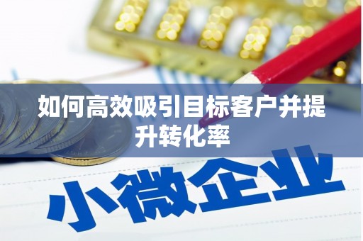 广河如何高效吸引目标客户并提升转化率