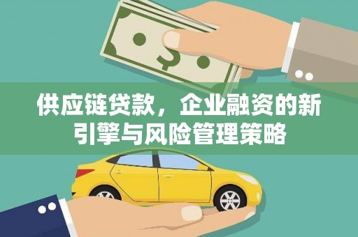 广河供应链贷款，企业融资的新引擎与风险管理策略