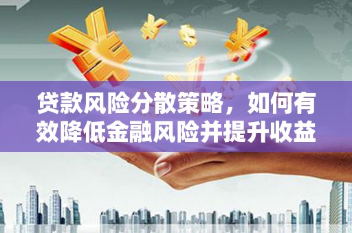广河贷款风险分散策略，如何有效降低金融风险并提升收益