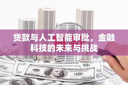 广河贷款与人工智能审批，金融科技的未来与挑战