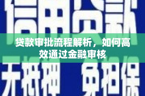 广河贷款审批流程解析，如何高效通过金融审核