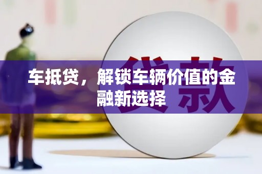 广河车抵贷，解锁车辆价值的金融新选择
