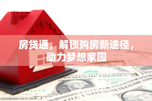 广河房贷通，解锁购房新途径，助力梦想家园