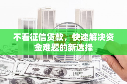 广河不看征信贷款，快速解决资金难题的新选择
