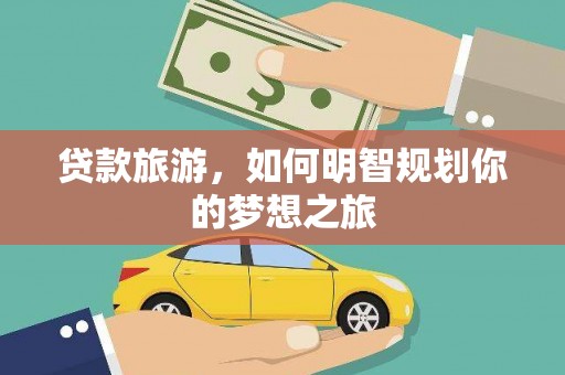 广河贷款旅游，如何明智规划你的梦想之旅