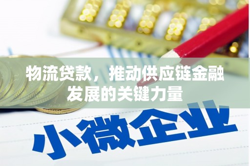 广河物流贷款，推动供应链金融发展的关键力量