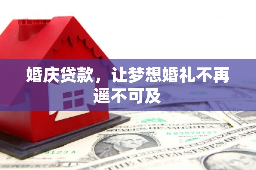 广河婚庆贷款，让梦想婚礼不再遥不可及