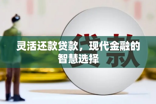 广河灵活还款贷款，现代金融的智慧选择