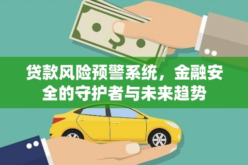 广河贷款风险预警系统，金融安全的守护者与未来趋势