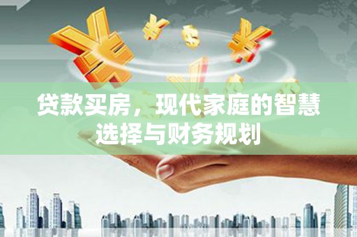广河贷款买房，现代家庭的智慧选择与财务规划