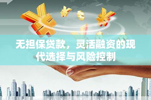 广河无担保贷款，灵活融资的现代选择与风险控制