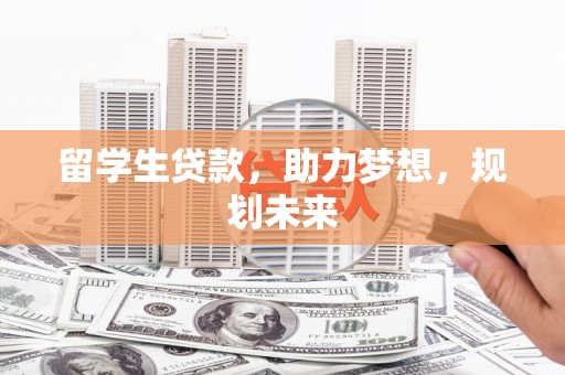 广河留学生贷款，助力梦想，规划未来