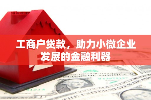 广河工商户贷款，助力小微企业发展的金融利器