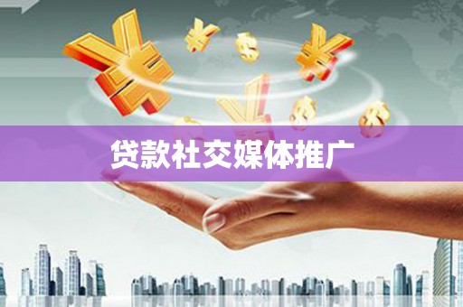 广河贷款社交媒体推广
