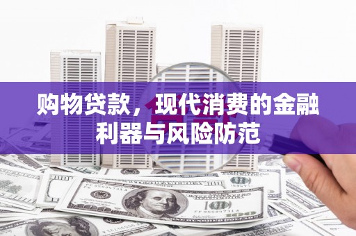 广河购物贷款，现代消费的金融利器与风险防范