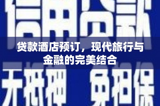 广河贷款酒店预订，现代旅行与金融的完美结合
