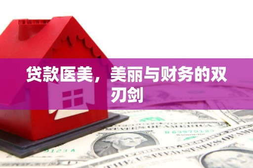 广河贷款医美，美丽与财务的双刃剑