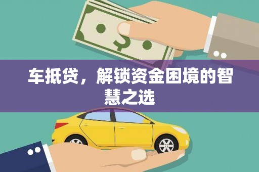 广河车抵贷，解锁资金困境的智慧之选