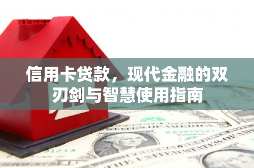 广河信用卡贷款，现代金融的双刃剑与智慧使用指南
