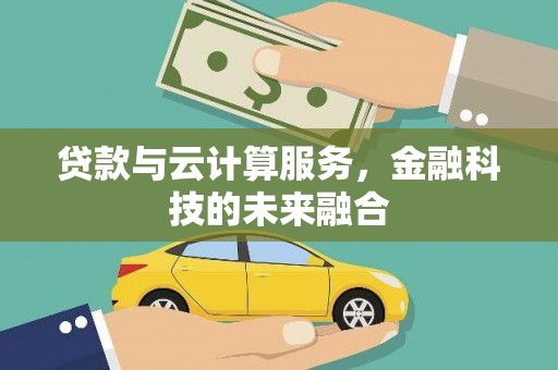 广河贷款与云计算服务，金融科技的未来融合