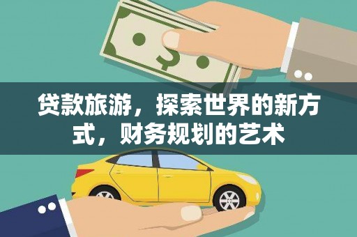 广河贷款旅游，探索世界的新方式，财务规划的艺术