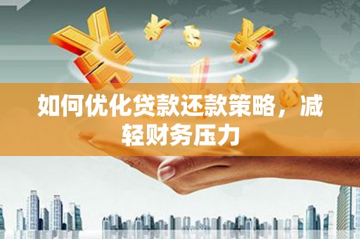 广河如何优化贷款还款策略，减轻财务压力