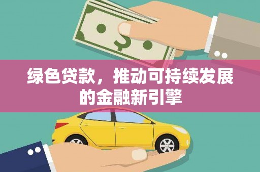 广河绿色贷款，推动可持续发展的金融新引擎