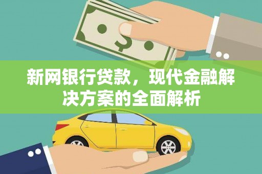 广河新网银行贷款，现代金融解决方案的全面解析