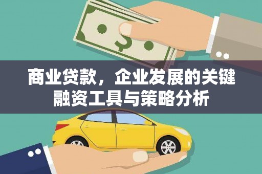 广河商业贷款，企业发展的关键融资工具与策略分析