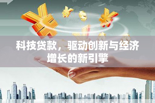 广河科技贷款，驱动创新与经济增长的新引擎