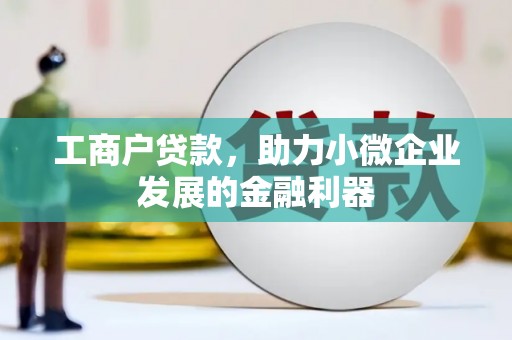 广河工商户贷款，助力小微企业发展的金融利器